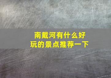 南戴河有什么好玩的景点推荐一下