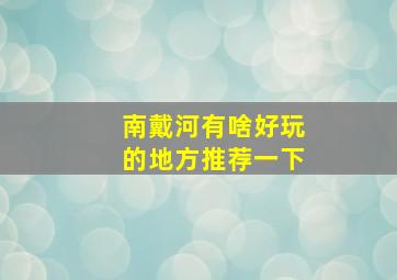 南戴河有啥好玩的地方推荐一下