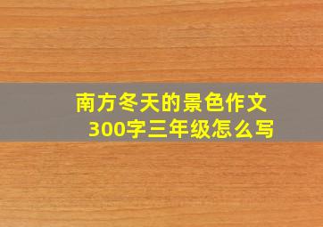 南方冬天的景色作文300字三年级怎么写