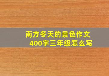 南方冬天的景色作文400字三年级怎么写