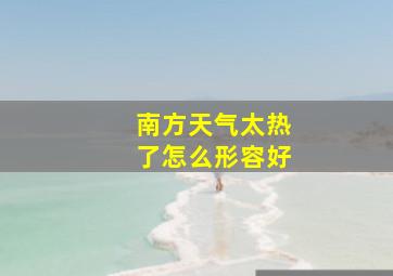 南方天气太热了怎么形容好