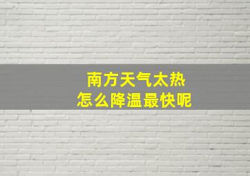 南方天气太热怎么降温最快呢