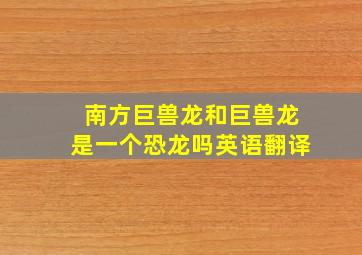 南方巨兽龙和巨兽龙是一个恐龙吗英语翻译