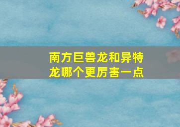 南方巨兽龙和异特龙哪个更厉害一点