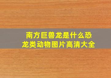 南方巨兽龙是什么恐龙类动物图片高清大全