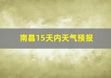 南昌15天内天气预报