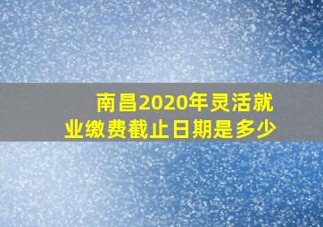 南昌2020年灵活就业缴费截止日期是多少