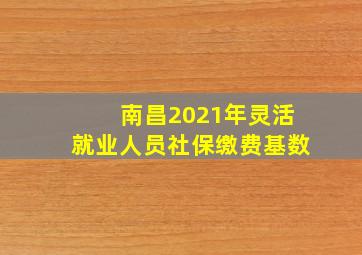 南昌2021年灵活就业人员社保缴费基数