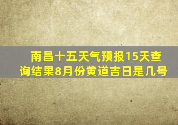 南昌十五天气预报15天查询结果8月份黄道吉日是几号