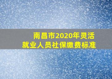 南昌市2020年灵活就业人员社保缴费标准