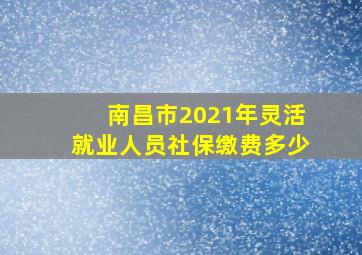 南昌市2021年灵活就业人员社保缴费多少