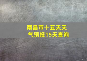 南昌市十五天天气预报15天查询