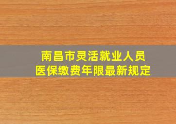 南昌市灵活就业人员医保缴费年限最新规定