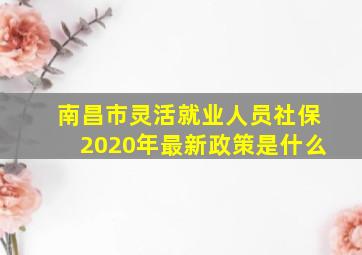 南昌市灵活就业人员社保2020年最新政策是什么