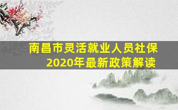 南昌市灵活就业人员社保2020年最新政策解读