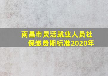 南昌市灵活就业人员社保缴费期标准2020年