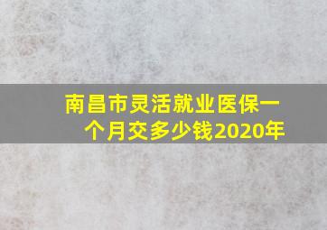 南昌市灵活就业医保一个月交多少钱2020年