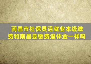 南昌市社保灵活就业本级缴费和南昌县缴费退休金一样吗