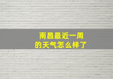 南昌最近一周的天气怎么样了