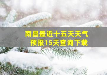 南昌最近十五天天气预报15天查询下载