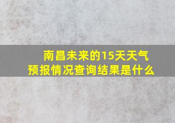 南昌未来的15天天气预报情况查询结果是什么