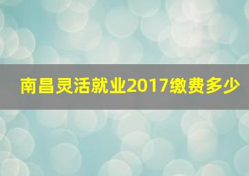 南昌灵活就业2017缴费多少