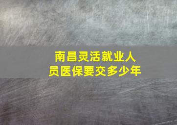 南昌灵活就业人员医保要交多少年