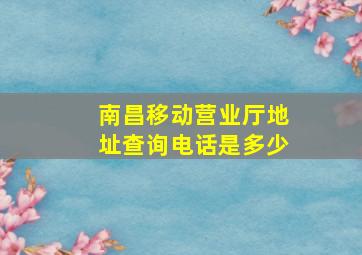 南昌移动营业厅地址查询电话是多少