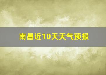 南昌近10天天气预报