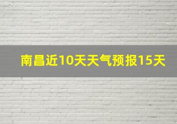 南昌近10天天气预报15天