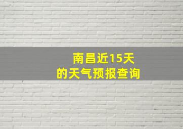 南昌近15天的天气预报查询