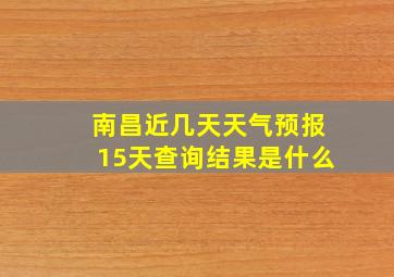 南昌近几天天气预报15天查询结果是什么