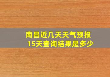 南昌近几天天气预报15天查询结果是多少