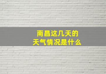 南昌这几天的天气情况是什么