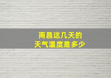 南昌这几天的天气温度是多少