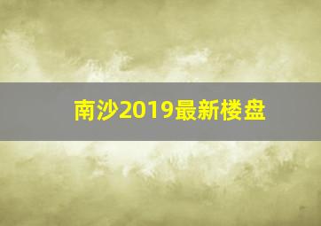 南沙2019最新楼盘