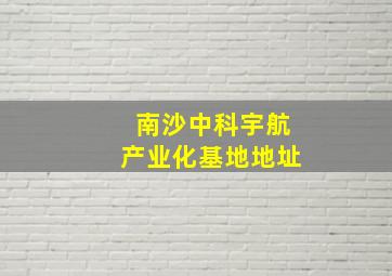 南沙中科宇航产业化基地地址