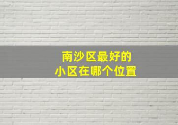 南沙区最好的小区在哪个位置