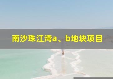 南沙珠江湾a、b地块项目