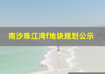 南沙珠江湾f地块规划公示