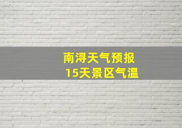 南浔天气预报15天景区气温