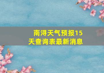 南浔天气预报15天查询表最新消息