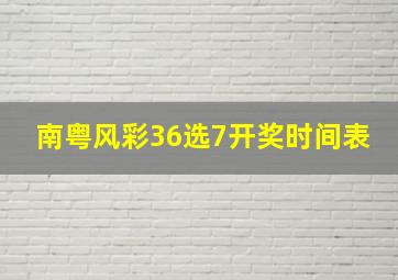 南粤风彩36选7开奖时间表