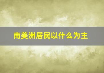 南美洲居民以什么为主