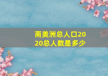 南美洲总人口2020总人数是多少