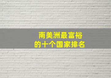 南美洲最富裕的十个国家排名