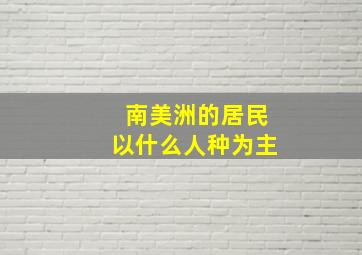 南美洲的居民以什么人种为主