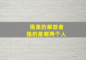 南美的解放者指的是哪两个人