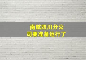 南航四川分公司要准备运行了