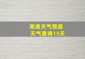 南通天气预报天气查询15天